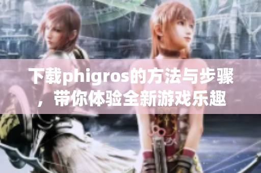 下载phigros的方法与步骤，带你体验全新游戏乐趣