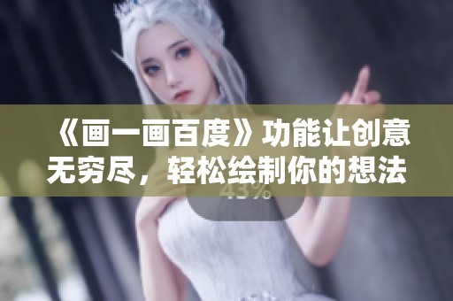 《画一画百度》功能让创意无穷尽，轻松绘制你的想法与灵感！