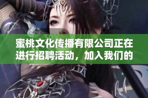 蜜桃文化传播有限公司正在进行招聘活动，加入我们的团队，共创美好未来！