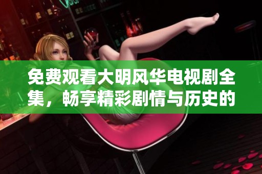免费观看大明风华电视剧全集，畅享精彩剧情与历史的魅力