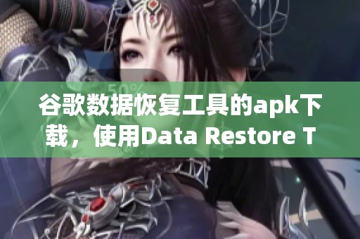 谷歌数据恢复工具的apk下载，使用Data Restore Tool实现数据恢复功能