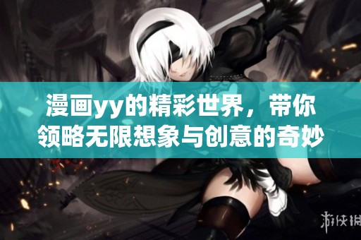 漫画yy的精彩世界，带你领略无限想象与创意的奇妙之旅