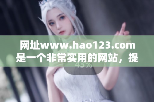 网址www.hao123.com是一个非常实用的网站，提供丰富的资源和服务。