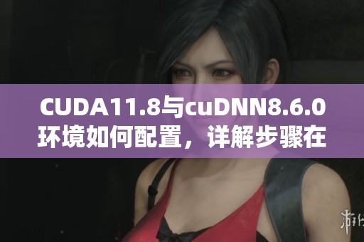 CUDA11.8与cuDNN8.6.0环境如何配置，详解步骤在哔哩哔哩上