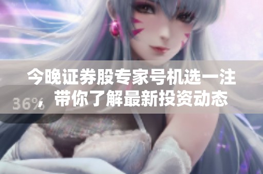 今晚证券股专家号机选一注，带你了解最新投资动态