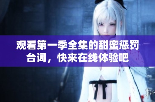 观看第一季全集的甜蜜惩罚台词，快来在线体验吧