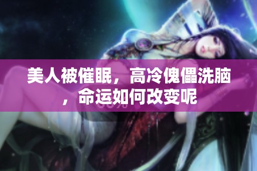 美人被催眠，高冷傀儡洗脑，命运如何改变呢
