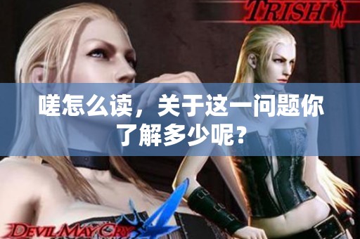 嗟怎么读，关于这一问题你了解多少呢？