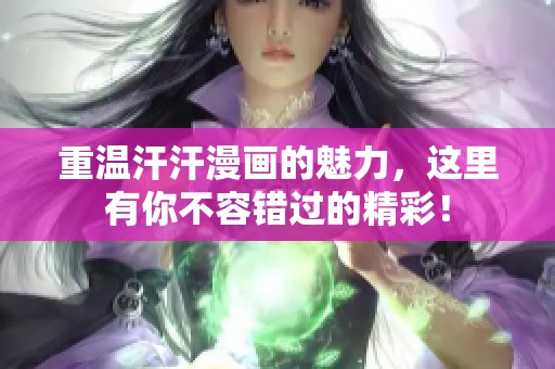 重温汗汗漫画的魅力，这里有你不容错过的精彩！