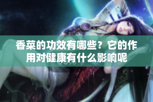 香菜的功效有哪些？它的作用对健康有什么影响呢