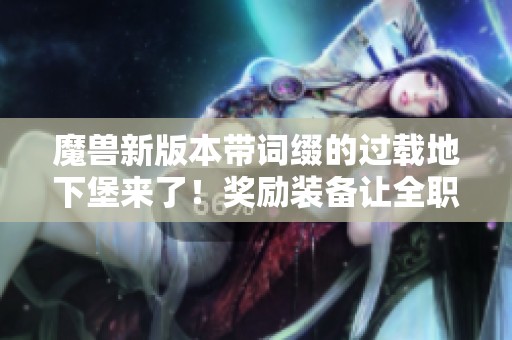 魔兽新版本带词缀的过载地下堡来了！奖励装备让全职业玩家毕业！