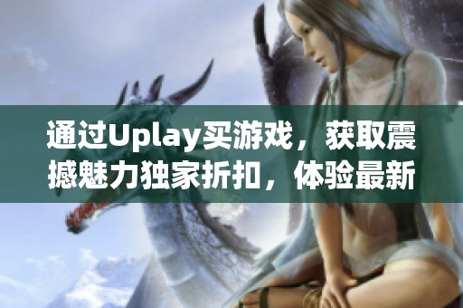 通过Uplay买游戏，获取震撼魅力独家折扣，体验最新大作的乐趣