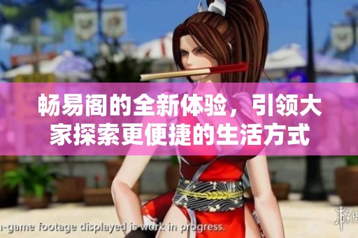 畅易阁的全新体验，引领大家探索更便捷的生活方式