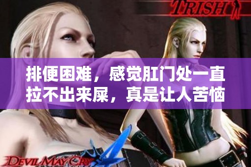 排便困难，感觉肛门处一直拉不出来屎，真是让人苦恼