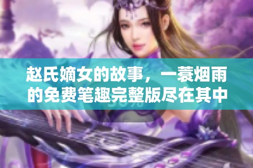 赵氏嫡女的故事，一蓑烟雨的免费笔趣完整版尽在其中，快来阅读吧