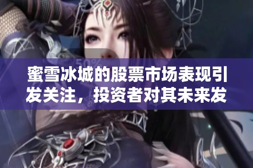 蜜雪冰城的股票市场表现引发关注，投资者对其未来发展充满期待