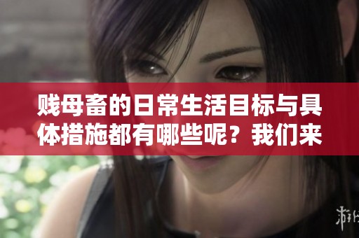 贱母畜的日常生活目标与具体措施都有哪些呢？我们来一起探讨一下吧！