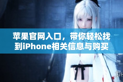 苹果官网入口，带你轻松找到iPhone相关信息与购买渠道