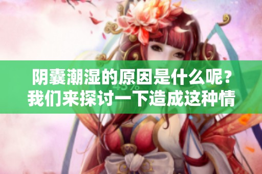 阴囊潮湿的原因是什么呢？我们来探讨一下造成这种情况的因素。