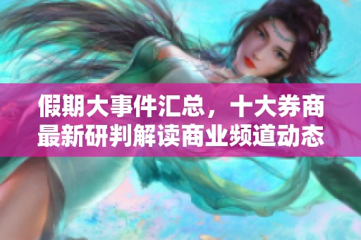 假期大事件汇总，十大券商最新研判解读商业频道动态