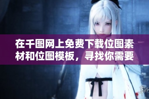 在千图网上免费下载位图素材和位图模板，寻找你需要的完美设计作品。