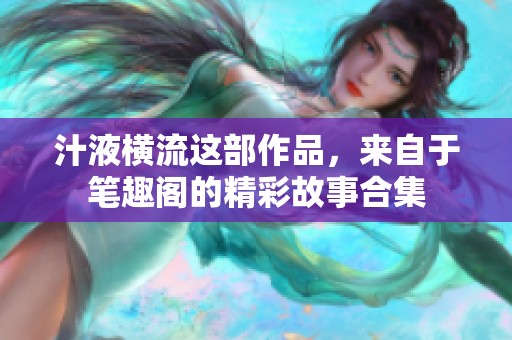 汁液横流这部作品，来自于笔趣阁的精彩故事合集