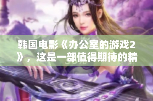 韩国电影《办公室的游戏2》，这是一部值得期待的精彩续集