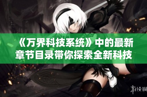 《万界科技系统》中的最新章节目录带你探索全新科技世界