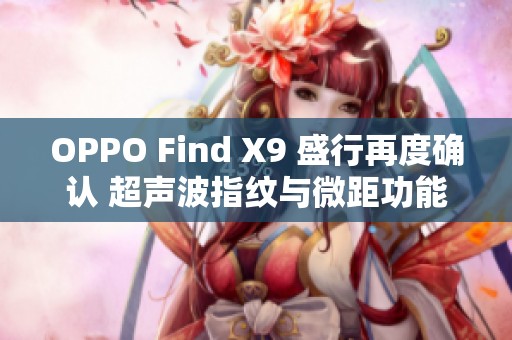OPPO Find X9 盛行再度确认 超声波指纹与微距功能或将普及