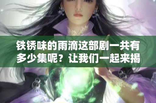铁锈味的雨滴这部剧一共有多少集呢？让我们一起来揭晓答案吧！