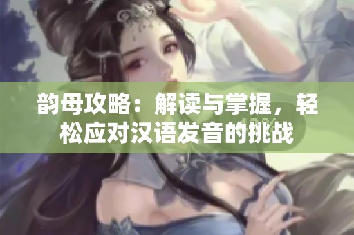 韵母攻略：解读与掌握，轻松应对汉语发音的挑战