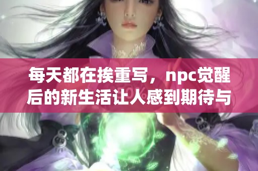 每天都在挨重写，npc觉醒后的新生活让人感到期待与紧张