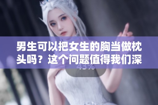 男生可以把女生的胸当做枕头吗？这个问题值得我们深思一下。