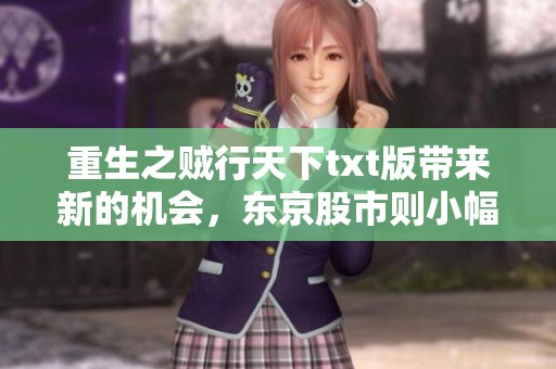 重生之贼行天下txt版带来新的机会，东京股市则小幅上涨显示市场活力