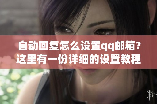 自动回复怎么设置qq邮箱？这里有一份详细的设置教程分享给你