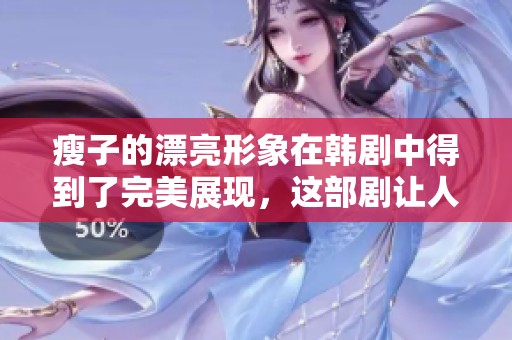 瘦子的漂亮形象在韩剧中得到了完美展现，这部剧让人惊艳不已