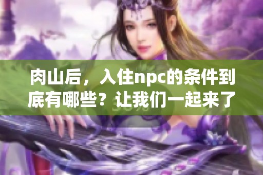 肉山后，入住npc的条件到底有哪些？让我们一起来了解一下吧！