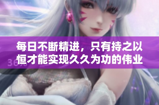每日不断精进，只有持之以恒才能实现**为功的伟业