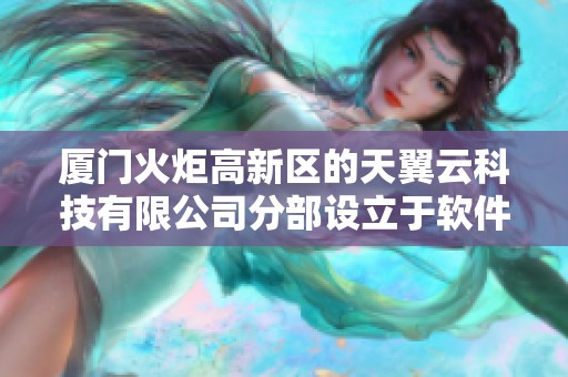 厦门火炬高新区的天翼云科技有限公司分部设立于软件园二期。