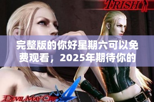 完整版的你好星期六可以免费观看，2025年期待你的再次收看！