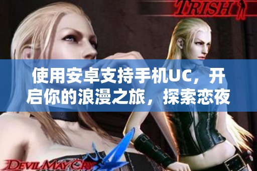 使用安卓支持手机UC，开启你的浪漫之旅，探索恋夜的无限可能！