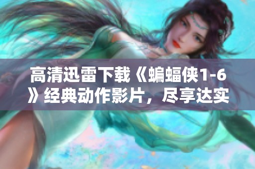 高清迅雷下载《蝙蝠侠1-6》经典动作影片，尽享达实影视精彩内容！