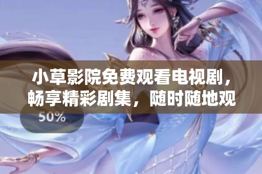 小草影院免费观看电视剧，畅享精彩剧集，随时随地观看乐趣无穷