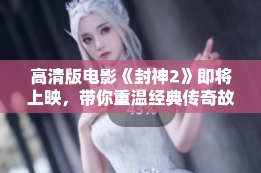 高清版电影《封神2》即将上映，带你重温经典传奇故事