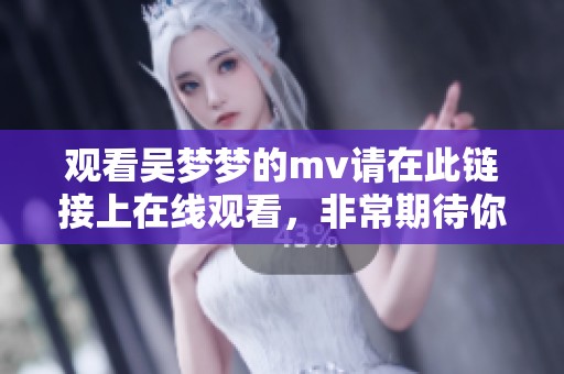 观看吴梦梦的mv请在此链接上在线观看，非常期待你的感想和分享！