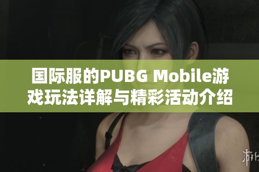 国际服的PUBG Mobile游戏玩法详解与精彩活动介绍