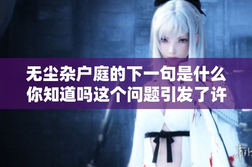 无尘杂户庭的下一句是什么你知道吗这个问题引发了许多人的好奇