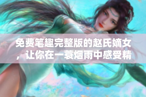 免费笔趣完整版的赵氏嫡女，让你在一蓑烟雨中感受精彩故事