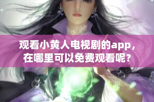 观看小黄人电视剧的app，在哪里可以免费观看呢？