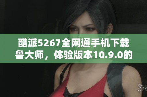 酷派5267全网通手机下载鲁大师，体验版本10.9.0的强大功能